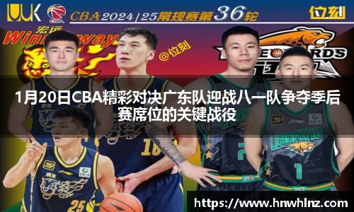 1月20日CBA精彩对决广东队迎战八一队争夺季后赛席位的关键战役