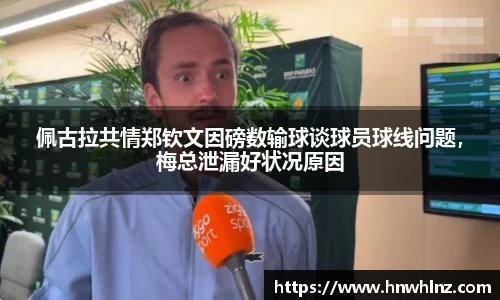 佩古拉共情郑钦文因磅数输球谈球员球线问题，梅总泄漏好状况原因
