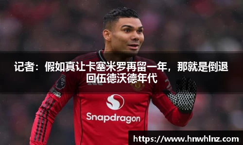 记者：假如真让卡塞米罗再留一年，那就是倒退回伍德沃德年代
